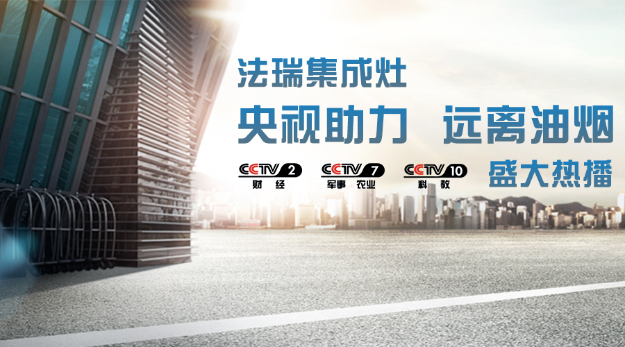 央視助力，油煙遠離，法瑞集成灶CCTV-2、CCTV-7和CCTV-10盛大熱播！